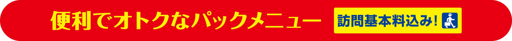 便利でおトクなパックメニュー【訪問基本料込み】